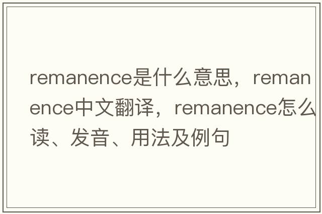 remanence是什么意思，remanence中文翻譯，remanence怎么讀、發(fā)音、用法及例句