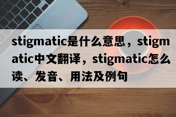 stigmatic是什么意思，stigmatic中文翻譯，stigmatic怎么讀、發(fā)音、用法及例句