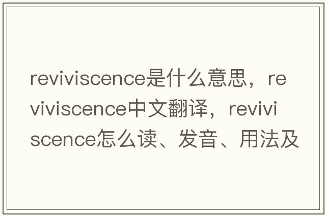 reviviscence是什么意思，reviviscence中文翻譯，reviviscence怎么讀、發(fā)音、用法及例句