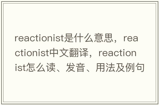 reactionist是什么意思，reactionist中文翻譯，reactionist怎么讀、發(fā)音、用法及例句
