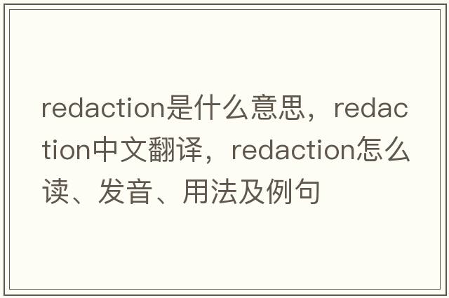redaction是什么意思，redaction中文翻譯，redaction怎么讀、發(fā)音、用法及例句