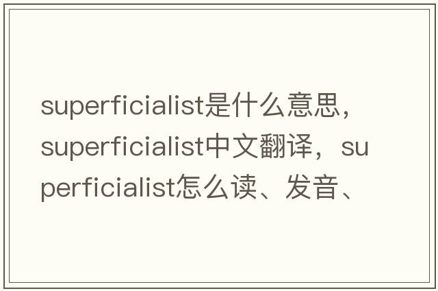 superficialist是什么意思，superficialist中文翻譯，superficialist怎么讀、發(fā)音、用法及例句