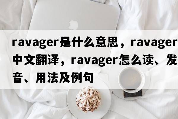 ravager是什么意思，ravager中文翻譯，ravager怎么讀、發(fā)音、用法及例句