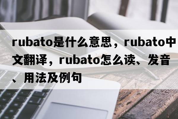 rubato是什么意思，rubato中文翻譯，rubato怎么讀、發(fā)音、用法及例句