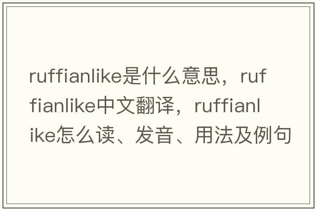 ruffianlike是什么意思，ruffianlike中文翻譯，ruffianlike怎么讀、發(fā)音、用法及例句