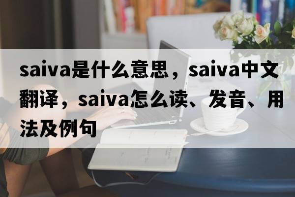 Saiva是什么意思，Saiva中文翻譯，Saiva怎么讀、發(fā)音、用法及例句