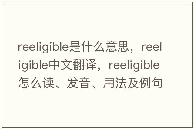 reeligible是什么意思，reeligible中文翻譯，reeligible怎么讀、發(fā)音、用法及例句