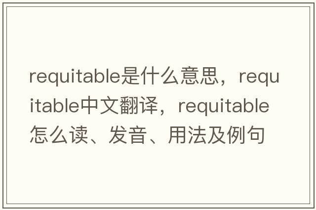 requitable是什么意思，requitable中文翻譯，requitable怎么讀、發(fā)音、用法及例句