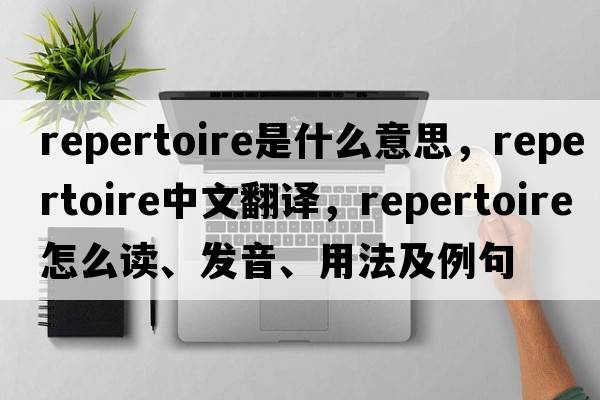 repertoire是什么意思，repertoire中文翻譯，repertoire怎么讀、發(fā)音、用法及例句