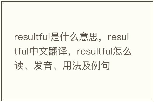 resultful是什么意思，resultful中文翻譯，resultful怎么讀、發(fā)音、用法及例句