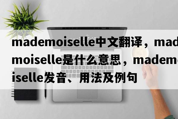mademoiselle中文翻譯，mademoiselle是什么意思，mademoiselle發(fā)音、用法及例句