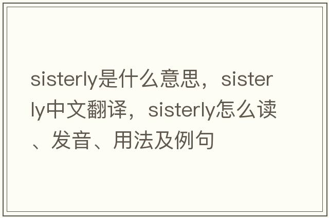 sisterly是什么意思，sisterly中文翻譯，sisterly怎么讀、發(fā)音、用法及例句
