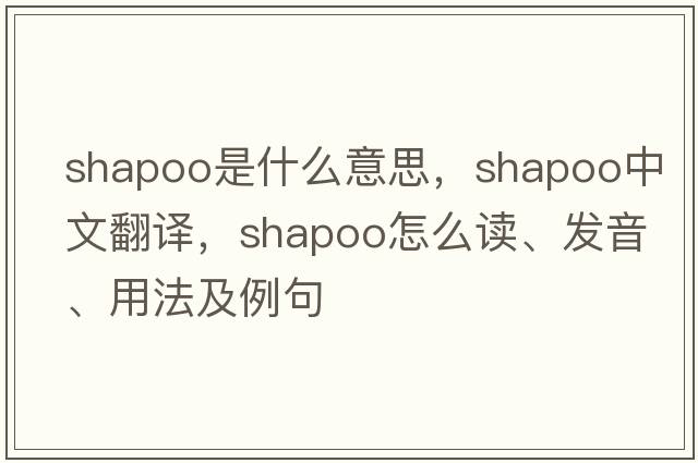 shapoo是什么意思，shapoo中文翻譯，shapoo怎么讀、發(fā)音、用法及例句
