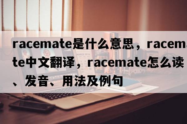 racemate是什么意思，racemate中文翻譯，racemate怎么讀、發(fā)音、用法及例句