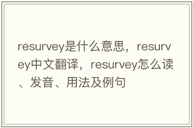 resurvey是什么意思，resurvey中文翻譯，resurvey怎么讀、發(fā)音、用法及例句