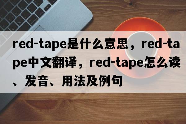 red-tape是什么意思，red-tape中文翻譯，red-tape怎么讀、發(fā)音、用法及例句