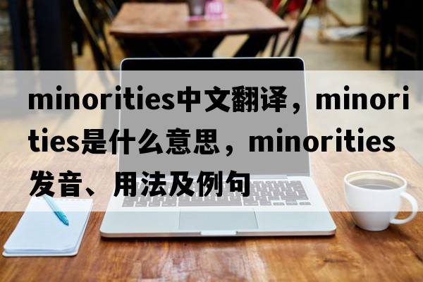 minorities中文翻譯，minorities是什么意思，minorities發(fā)音、用法及例句