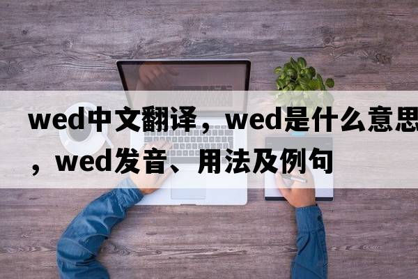 wed中文翻譯，wed是什么意思，wed發(fā)音、用法及例句