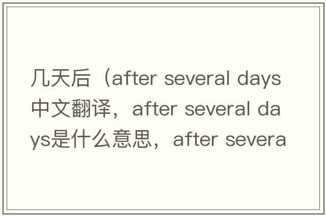 幾天后（after several days中文翻譯，after several days是什么意思，after several days發(fā)音、用法及例句）