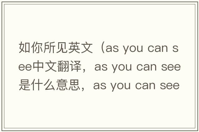 如你所見英文（as you can see中文翻譯，as you can see是什么意思，as you can see發(fā)音、用法及例句）