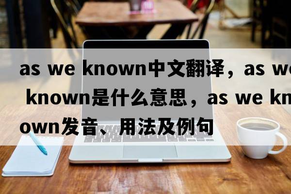 as we known中文翻譯，as we known是什么意思，as we known發(fā)音、用法及例句