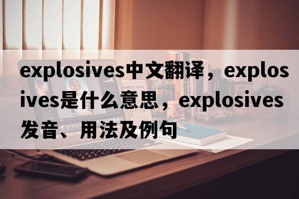 explosives中文翻譯，explosives是什么意思，explosives發(fā)音、用法及例句