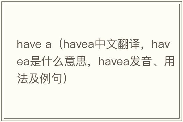 have a（havea中文翻譯，havea是什么意思，havea發(fā)音、用法及例句）