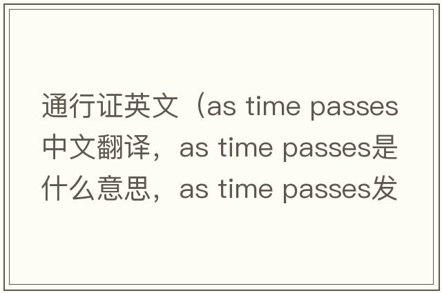 通行證英文（as time passes中文翻譯，as time passes是什么意思，as time passes發(fā)音、用法及例句）