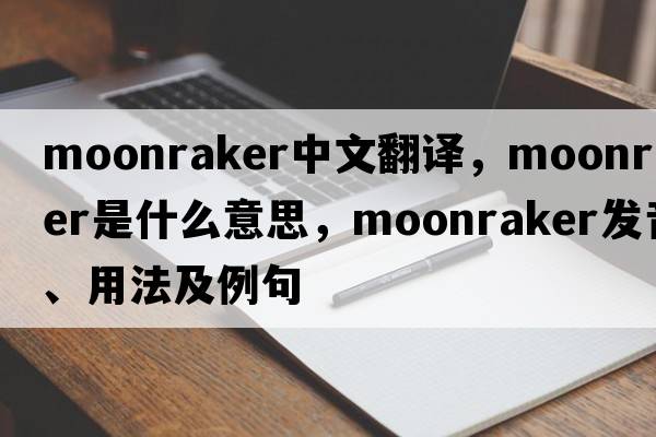 moonraker中文翻譯，moonraker是什么意思，moonraker發(fā)音、用法及例句