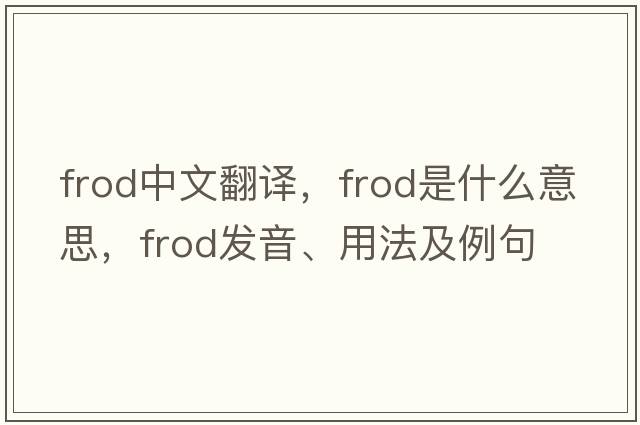 frod中文翻譯，frod是什么意思，frod發(fā)音、用法及例句