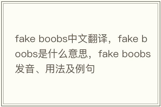 fake boobs中文翻譯，fake boobs是什么意思，fake boobs發(fā)音、用法及例句