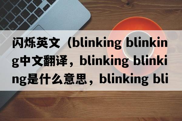 閃爍英文（blinking blinking中文翻譯，blinking blinking是什么意思，blinking blinking發(fā)音、用法及例句）