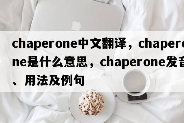 chaperone中文翻譯，chaperone是什么意思，chaperone發(fā)音、用法及例句