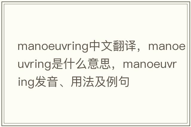 manoeuvring中文翻譯，manoeuvring是什么意思，manoeuvring發(fā)音、用法及例句