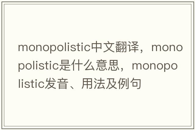 monopolistic中文翻譯，monopolistic是什么意思，monopolistic發(fā)音、用法及例句