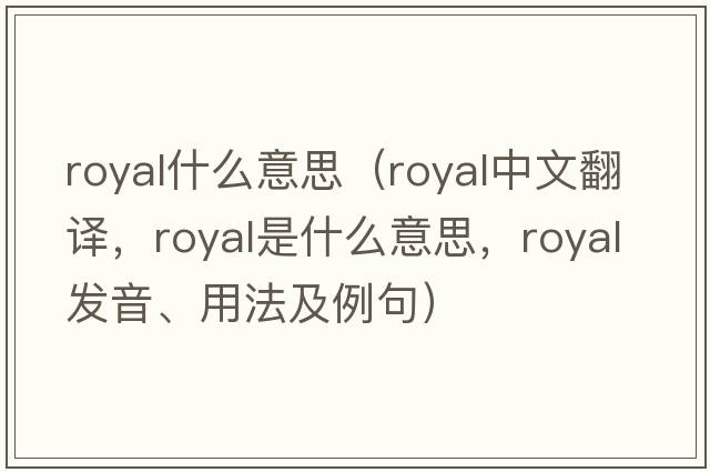 royal什么意思（royal中文翻譯，royal是什么意思，royal發(fā)音、用法及例句）
