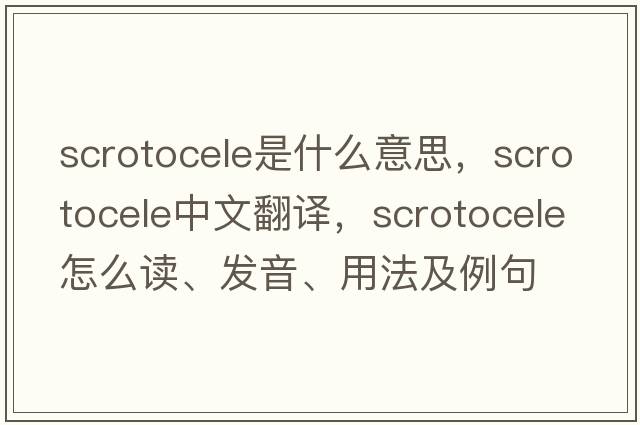 scrotocele是什么意思，scrotocele中文翻譯，scrotocele怎么讀、發(fā)音、用法及例句