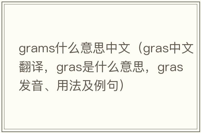 grams什么意思中文（gras中文翻譯，gras是什么意思，gras發(fā)音、用法及例句）