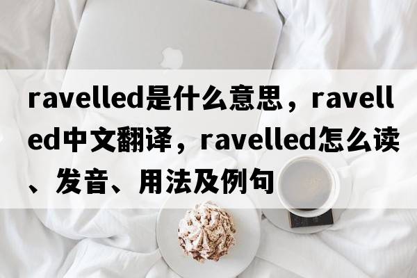 ravelled是什么意思，ravelled中文翻譯，ravelled怎么讀、發(fā)音、用法及例句