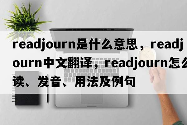 readjourn是什么意思，readjourn中文翻譯，readjourn怎么讀、發(fā)音、用法及例句