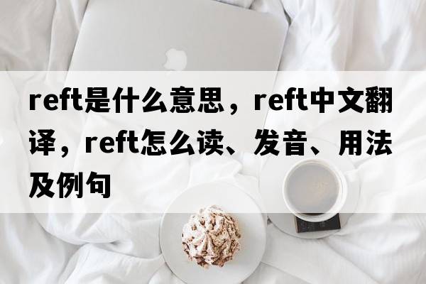 reft是什么意思，reft中文翻譯，reft怎么讀、發(fā)音、用法及例句