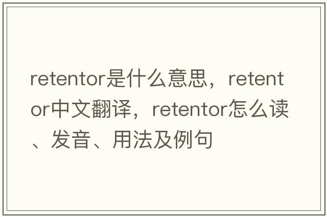 retentor是什么意思，retentor中文翻譯，retentor怎么讀、發(fā)音、用法及例句