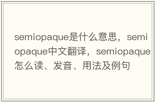 semiopaque是什么意思，semiopaque中文翻譯，semiopaque怎么讀、發(fā)音、用法及例句