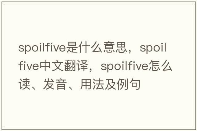 spoilfive是什么意思，spoilfive中文翻譯，spoilfive怎么讀、發(fā)音、用法及例句