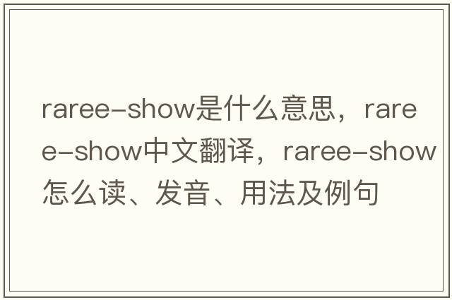 raree-show是什么意思，raree-show中文翻譯，raree-show怎么讀、發(fā)音、用法及例句