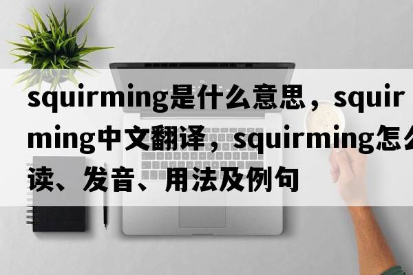 squirming是什么意思，squirming中文翻譯，squirming怎么讀、發(fā)音、用法及例句