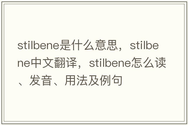 stilbene是什么意思，stilbene中文翻譯，stilbene怎么讀、發(fā)音、用法及例句
