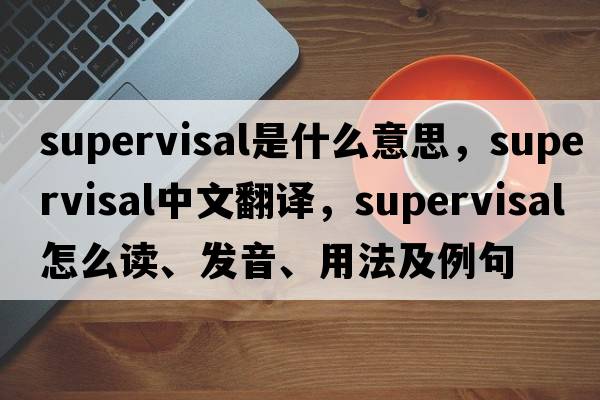supervisal是什么意思，supervisal中文翻譯，supervisal怎么讀、發(fā)音、用法及例句