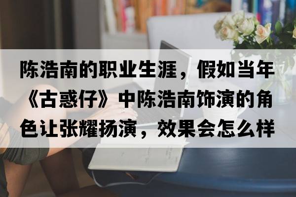 陳浩南的職業(yè)生涯，假如當(dāng)年《古惑仔》中陳浩南飾演的角色讓張耀揚(yáng)演，效果會怎么樣？