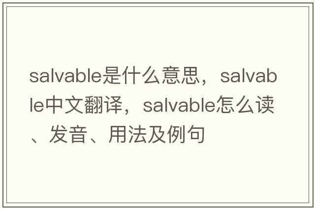 salvable是什么意思，salvable中文翻譯，salvable怎么讀、發(fā)音、用法及例句